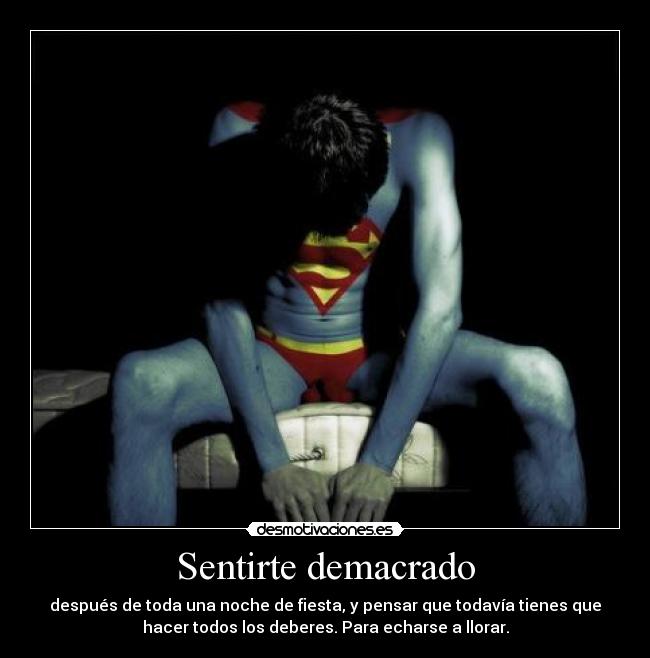 Sentirte demacrado - después de toda una noche de fiesta, y pensar que todavía tienes que
hacer todos los deberes. Para echarse a llorar.