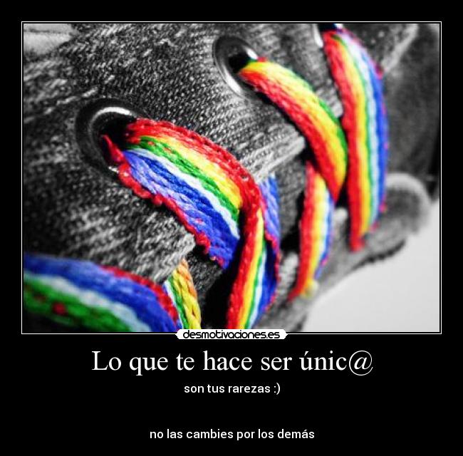 Lo que te hace ser únic@ - son tus rarezas :)
no las cambies por los demás