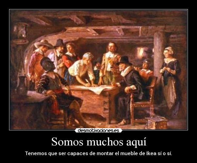 Somos muchos aquí - Tenemos que ser capaces de montar el mueble de Ikea sí o sí.