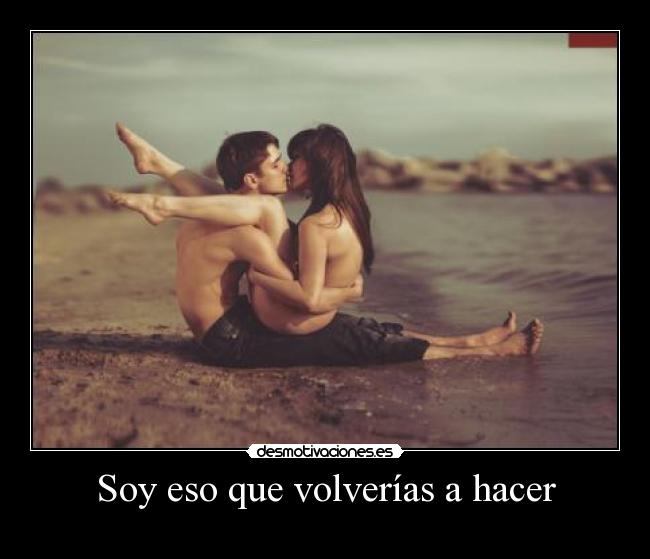 Soy eso que volverías a hacer -