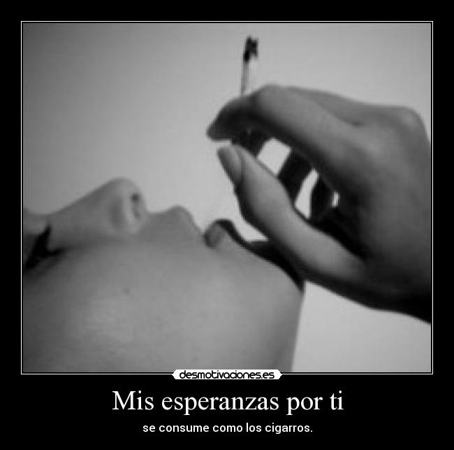 Mis esperanzas por ti - se consume como los cigarros.