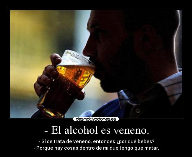 - El alcohol es veneno. -