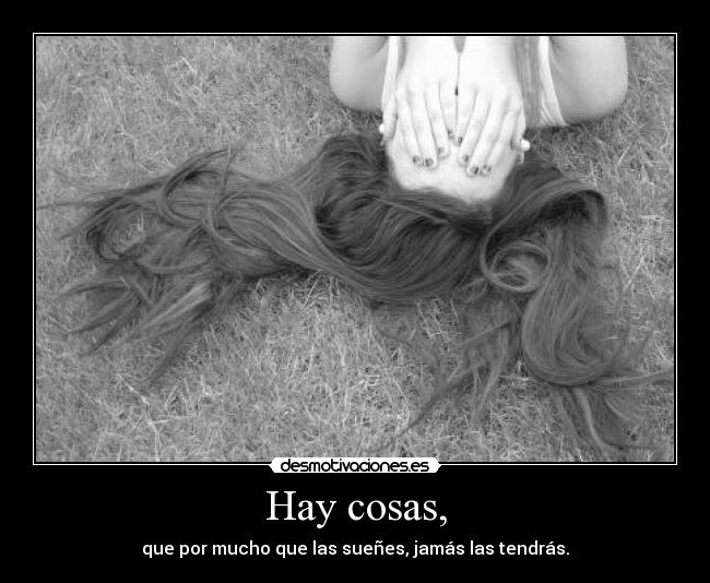 Hay cosas, - que por mucho que las sueñes, jamás las tendrás.