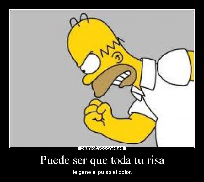 Puede ser que toda tu risa - le gane el pulso al dolor.