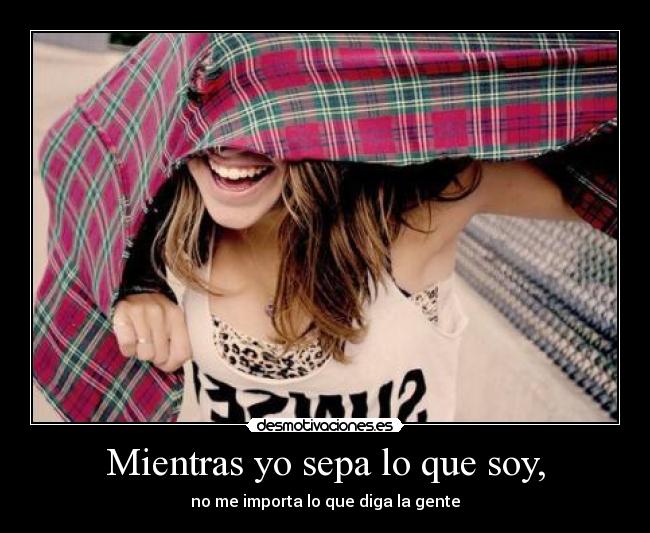 Mientras yo sepa lo que soy, - no me importa lo que diga la gente