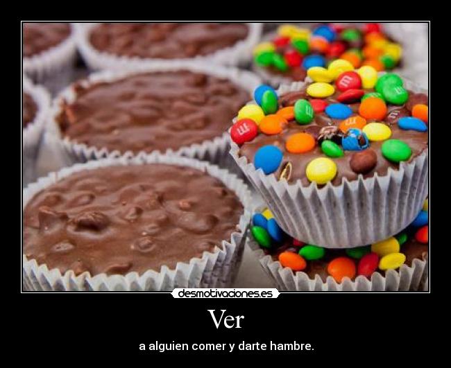 Ver - a alguien comer y darte hambre.
