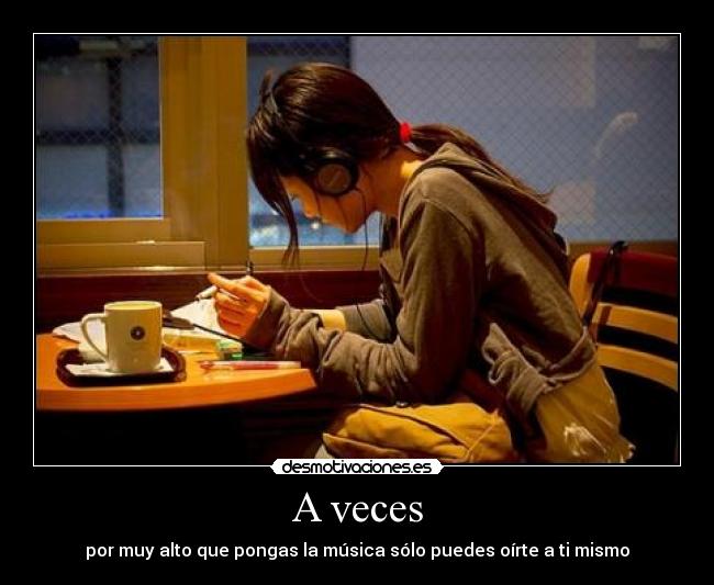 A veces - por muy alto que pongas la música sólo puedes oírte a ti mismo