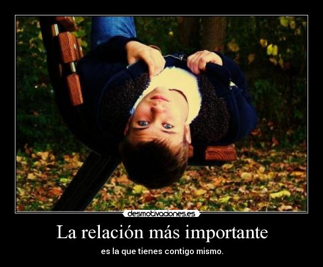 La relación más importante - es la que tienes contigo mismo.