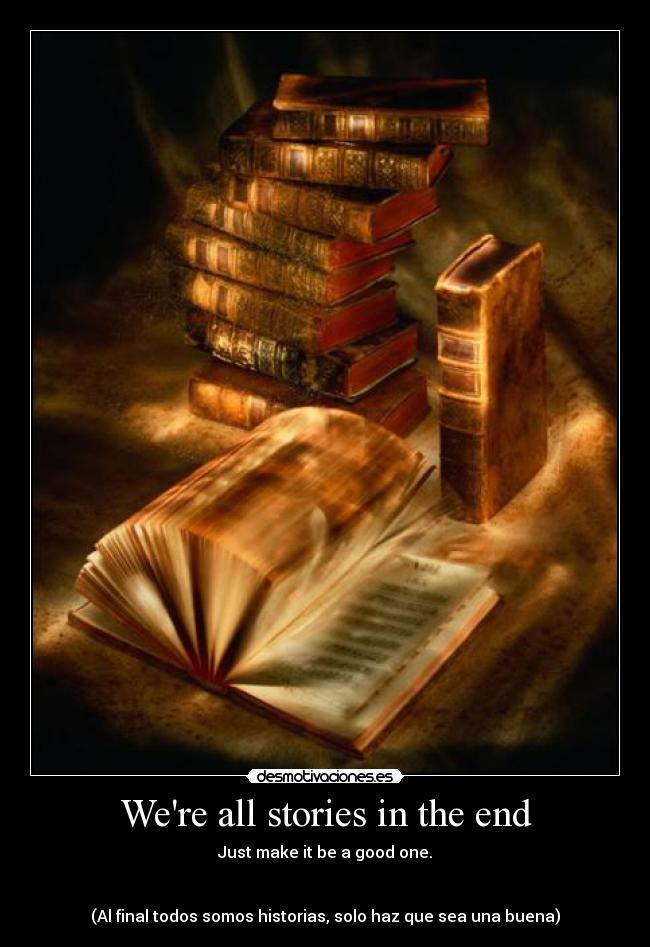 Were all stories in the end - Just make it be a good one.
(Al final todos somos historias, solo haz que sea una buena)