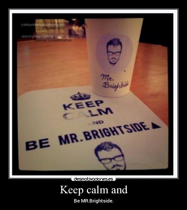 Keep calm and - Be MR.Brightside.
