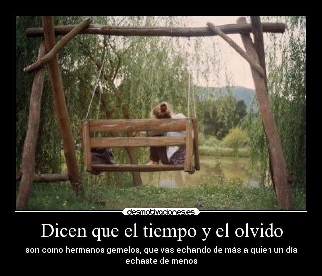 Dicen que el tiempo y el olvido - son como hermanos gemelos, que vas echando de más a quien un día
echaste de menos
