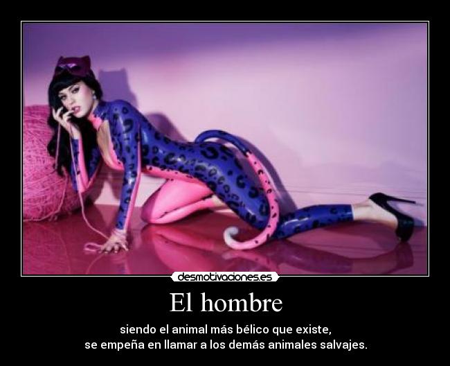 El hombre - siendo el animal más bélico que existe,
se empeña en llamar a los demás animales salvajes.