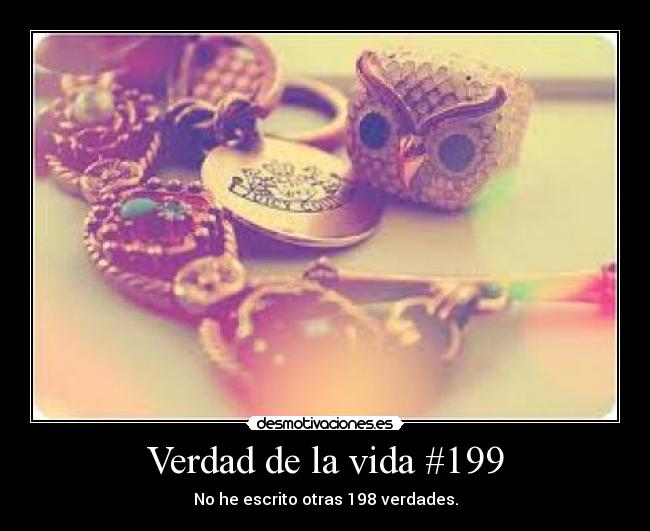 Verdad de la vida #199 - No he escrito otras 198 verdades.