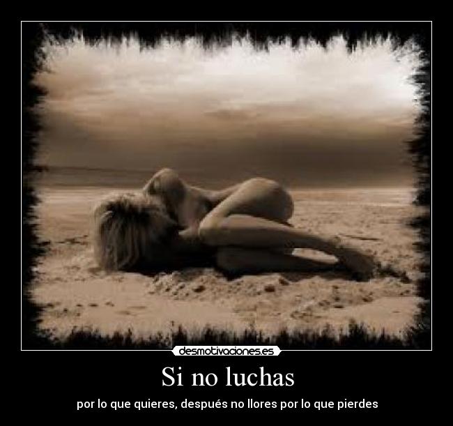 Si no luchas - por lo que quieres, después no llores por lo que pierdes