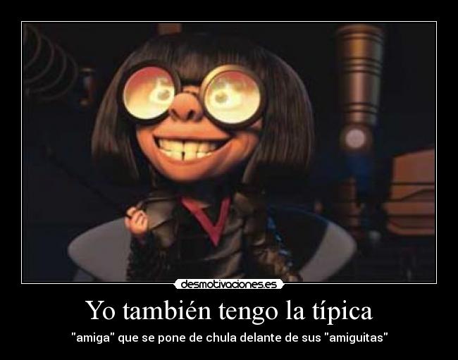 Yo también tengo la típica - amiga que se pone de chula delante de sus amiguitas