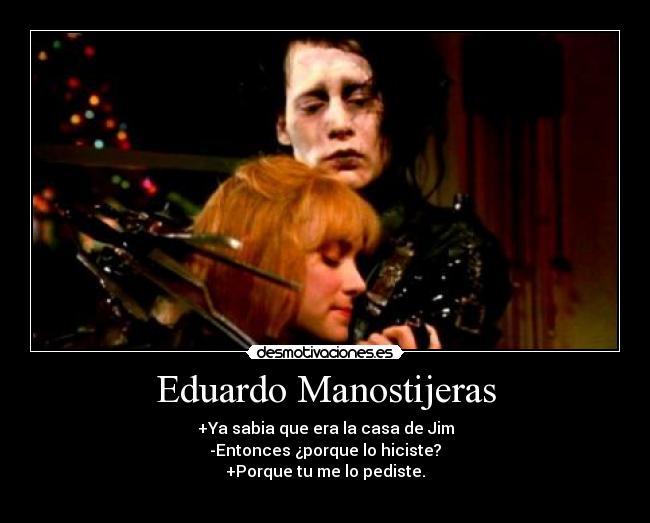 Eduardo Manostijeras - +Ya sabia que era la casa de Jim
-Entonces ¿porque lo hiciste?
+Porque tu me lo pediste.
♥