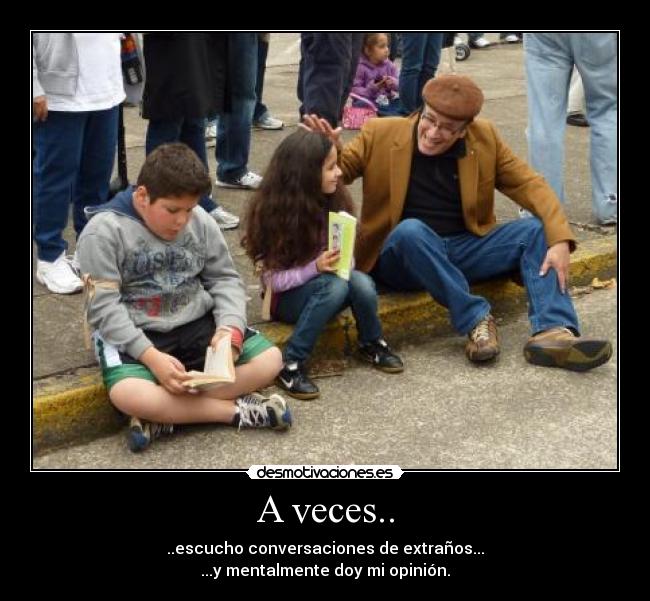 A veces.. - ..escucho conversaciones de extraños...
...y mentalmente doy mi opinión.