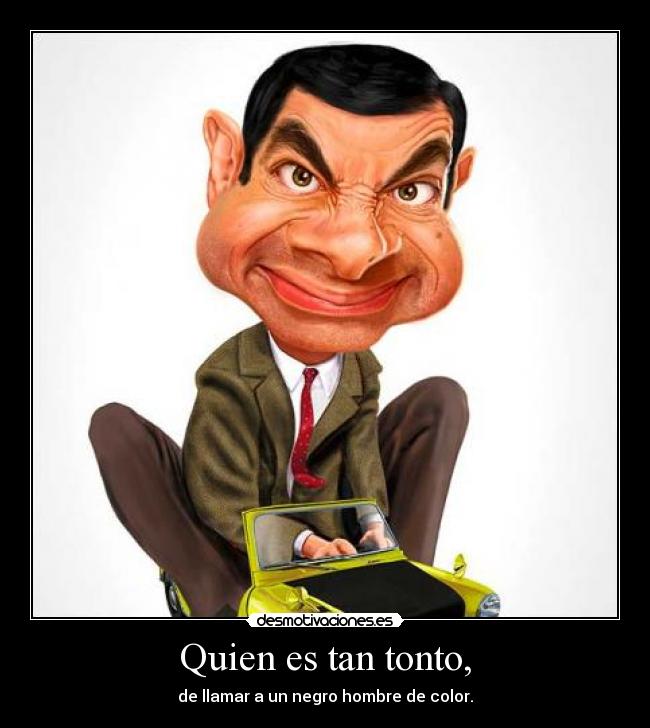 Quien es tan tonto, - de llamar a un negro hombre de color.