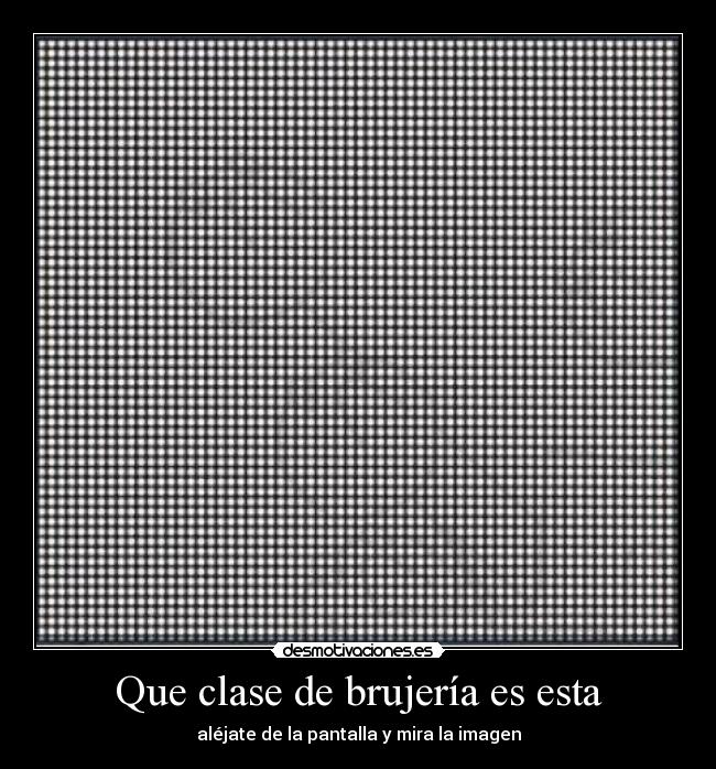 Que clase de brujería es esta - aléjate de la pantalla y mira la imagen