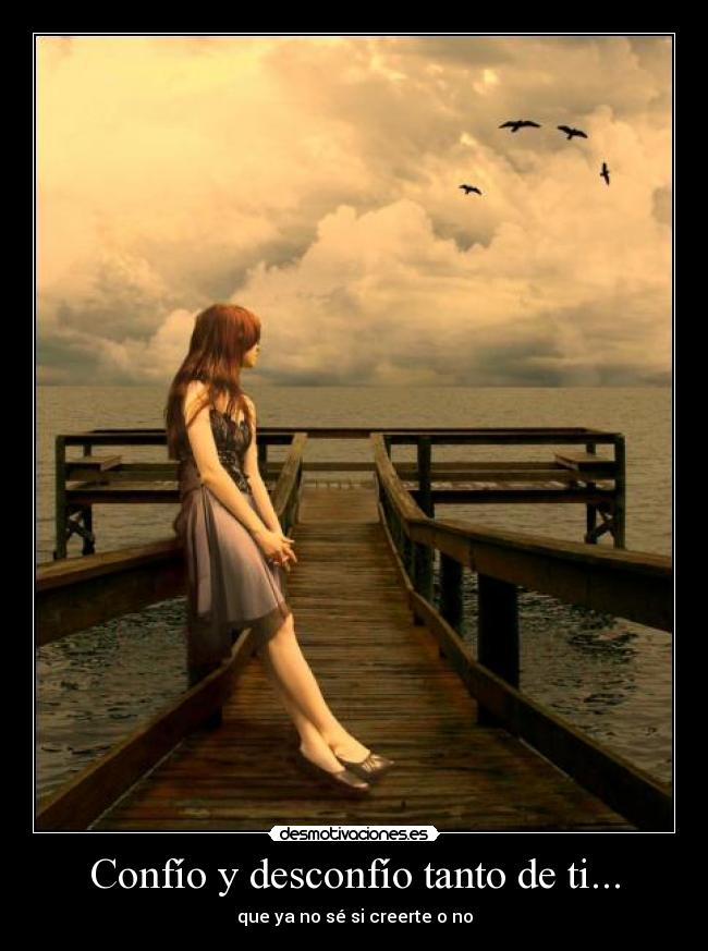 Confío y desconfío tanto de ti... - que ya no sé si creerte o no