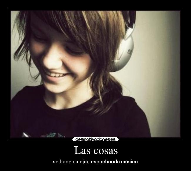 Las cosas - se hacen mejor, escuchando música.