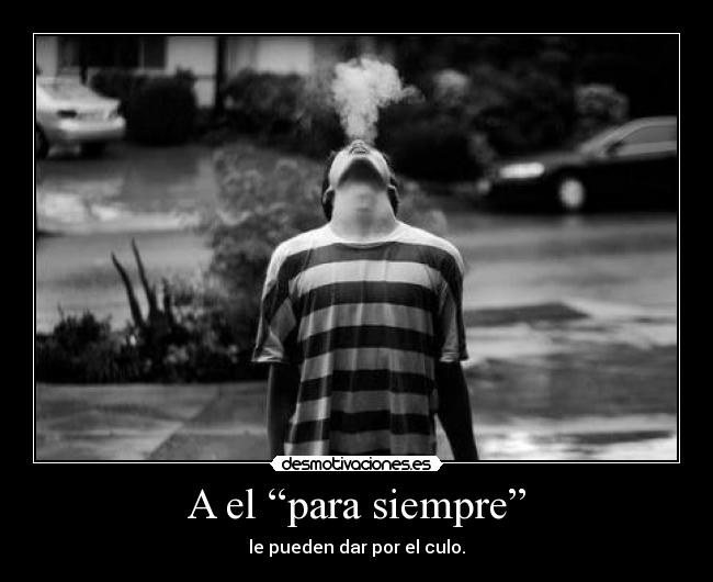 A el “para siempre” - le pueden dar por el culo.