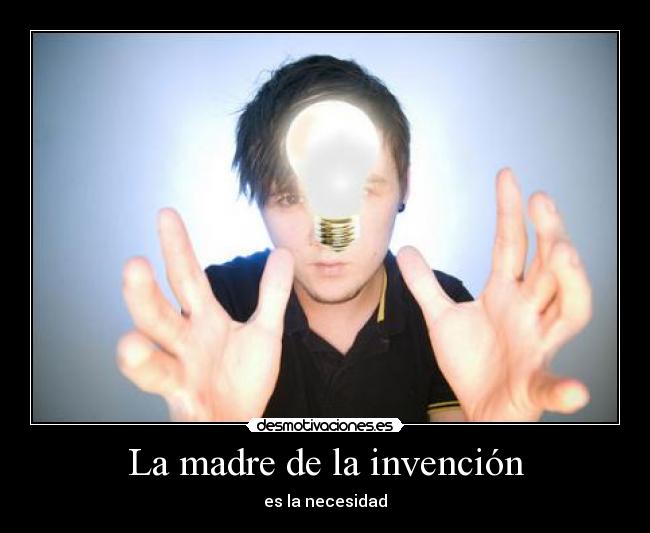 La madre de la invención - es la necesidad