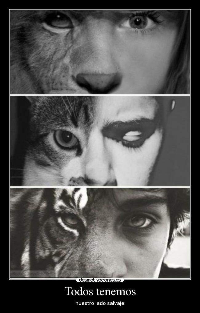Todos tenemos - nuestro lado salvaje.