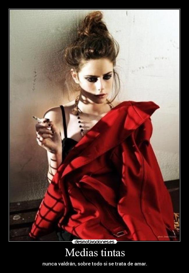 Medias tintas - nunca valdrán, sobre todo si se trata de amar.