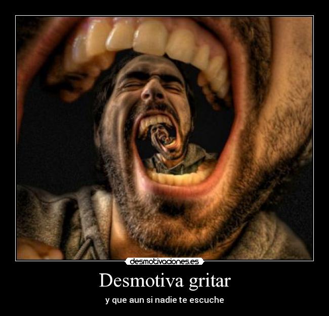 Desmotiva gritar - y que aun si nadie te escuche