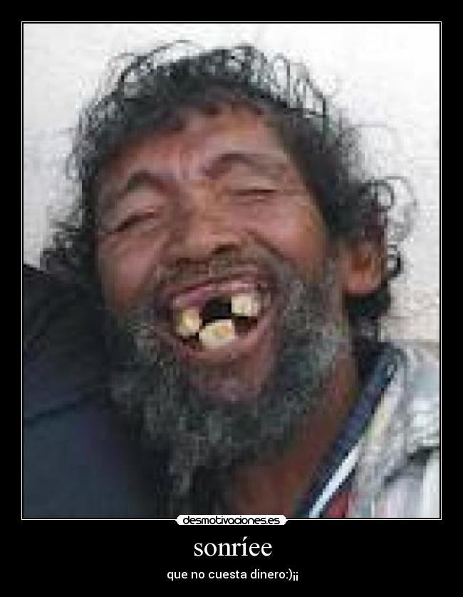 sonríee - que no cuesta dinero:)¡¡