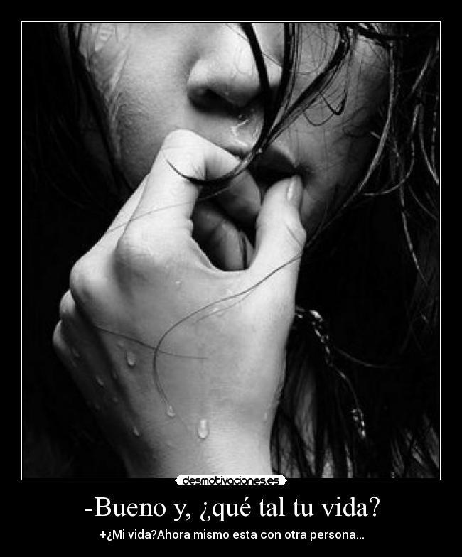 -Bueno y, ¿qué tal tu vida? -