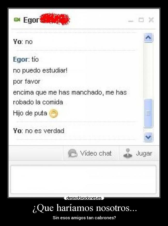 ¿Que haríamos nosotros... - Sin esos amigos tan cabrones?