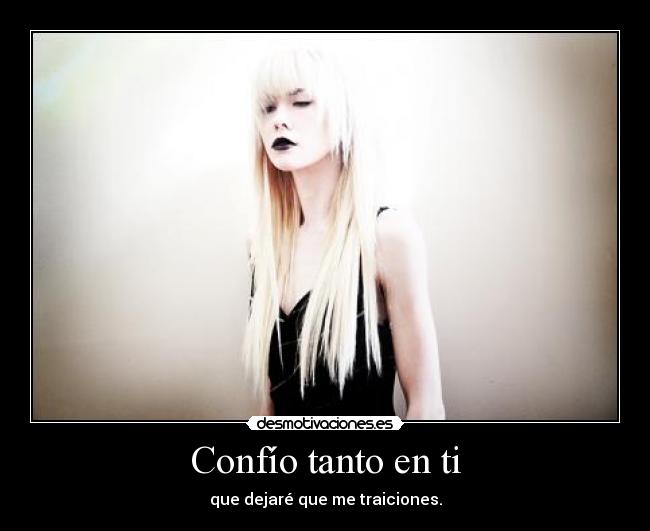 Confío tanto en ti - que dejaré que me traiciones.