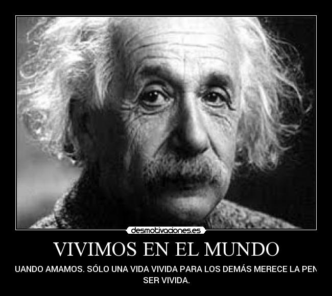 VIVIMOS EN EL MUNDO - CUANDO AMAMOS. SÓLO UNA VIDA VIVIDA PARA LOS DEMÁS MERECE LA PENA
SER VIVIDA.