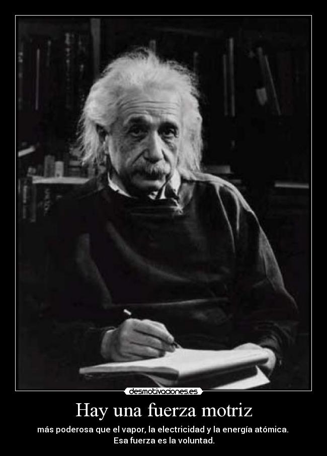 Hay una fuerza motriz - más poderosa que el vapor, la electricidad y la energía atómica.
Esa fuerza es la voluntad.