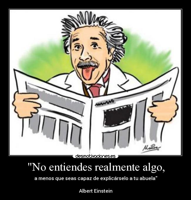 No entiendes realmente algo, - a menos que seas capaz de explicárselo a tu abuela

Albert Einstein