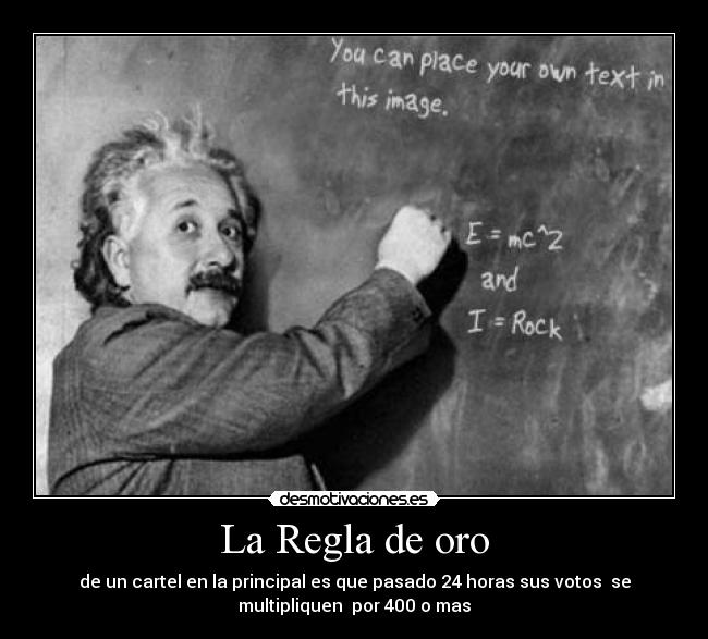 La Regla de oro - de un cartel en la principal es que pasado 24 horas sus votos se
multipliquen por 400 o mas