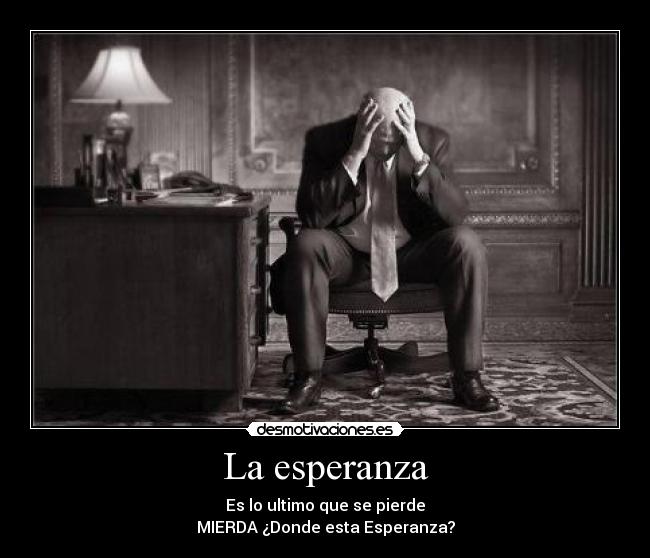La esperanza - Es lo ultimo que se pierde
MIERDA ¿Donde esta Esperanza?