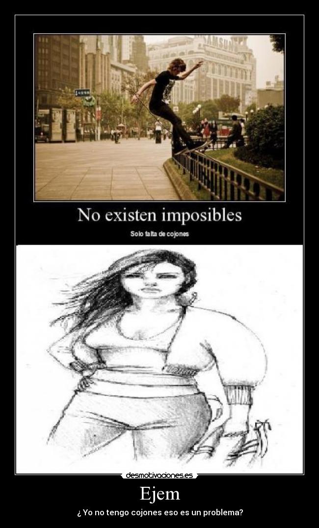 Ejem - ¿ Yo no tengo cojones eso es un problema?