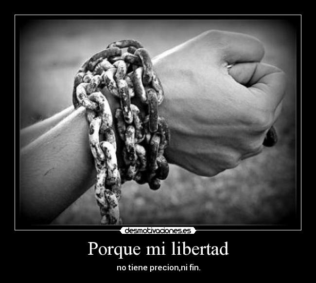 Porque mi libertad - no tiene precion,ni fin.