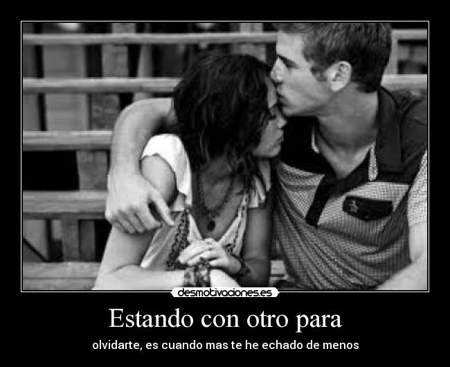 Estando con otro para - olvidarte, es cuando mas te he echado de menos