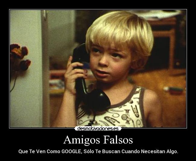 Amigos Falsos - Que Te Ven Como GOOGLE, Sólo Te Buscan Cuando Necesitan Algo.