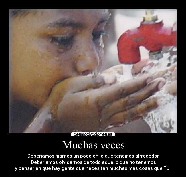 Muchas veces - Deberiamos fijarnos un poco en lo que tenemos alrrededor
Deberiamos olvidarnos de todo aquello que no tenemos
y pensar en que hay gente que necesitan muchas mas cosas que TU..