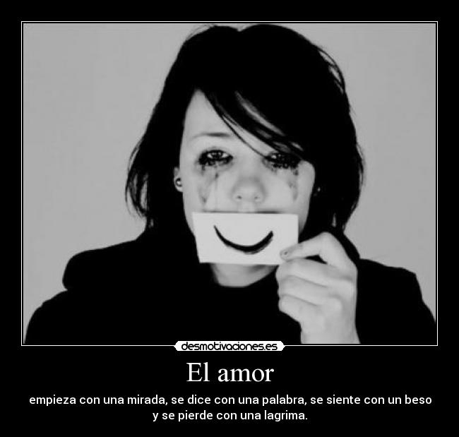 El amor - empieza con una mirada, se dice con una palabra, se siente con un beso
y se pierde con una lagrima.