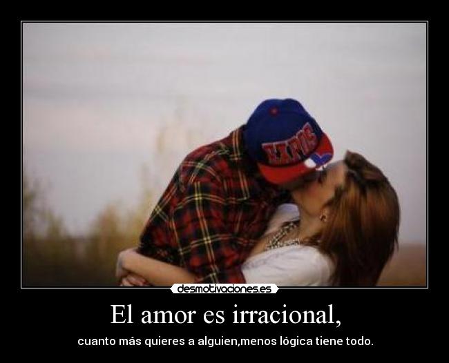 El amor es irracional, - 