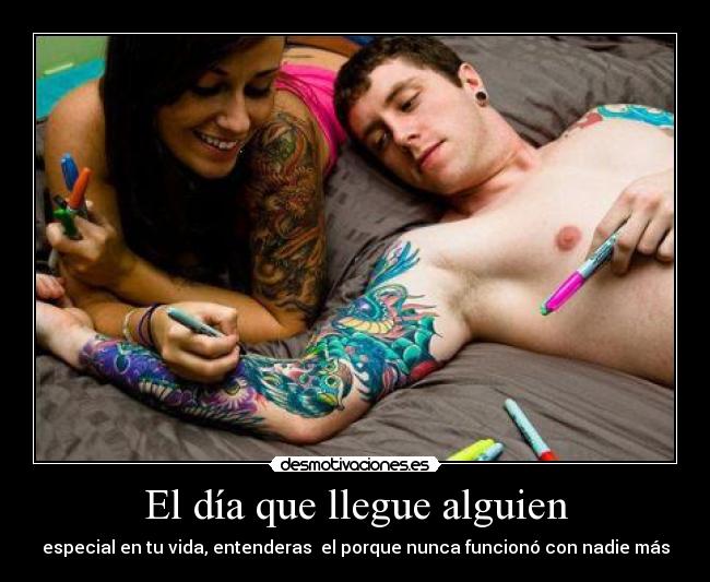 El día que llegue alguien - especial en tu vida, entenderas  el porque nunca funcionó con nadie más