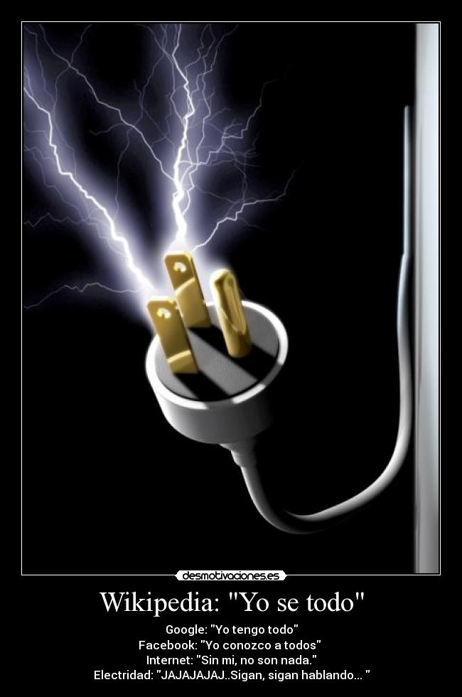 Wikipedia: Yo se todo - Google: Yo tengo todo
Facebook: Yo conozco a todos
Internet: Sin mi, no son nada.
Electridad: JAJAJAJAJ..Sigan, sigan hablando...
