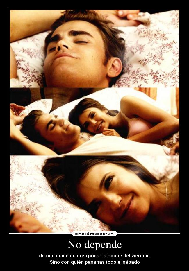 No depende - de con quién quieres pasar la noche del viernes.
Sino con quién pasarías todo el sábado