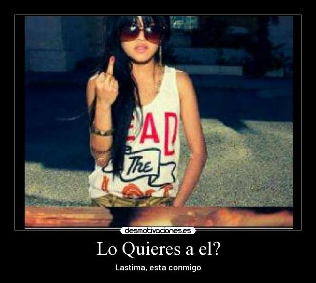 Lo Quieres a el? - Lastima, esta conmigo♥